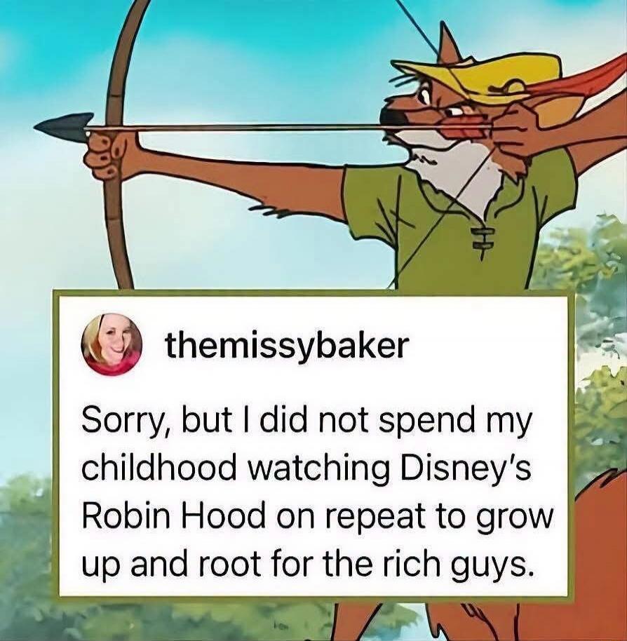 themissybaker Sorry, but I did not spend my childhood watching Disney's Robin Hood on repeat to grow up and root for the rich guys.