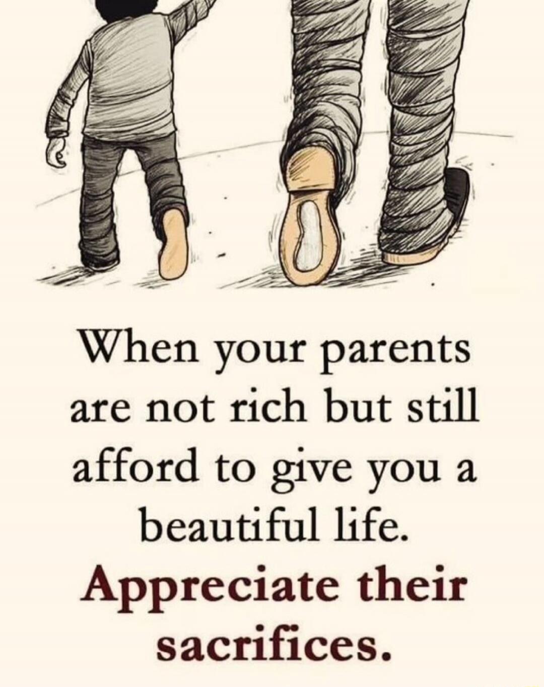 When your parents are not rich but still afford to give you a beautiful life. Appreciate their sacrifices.