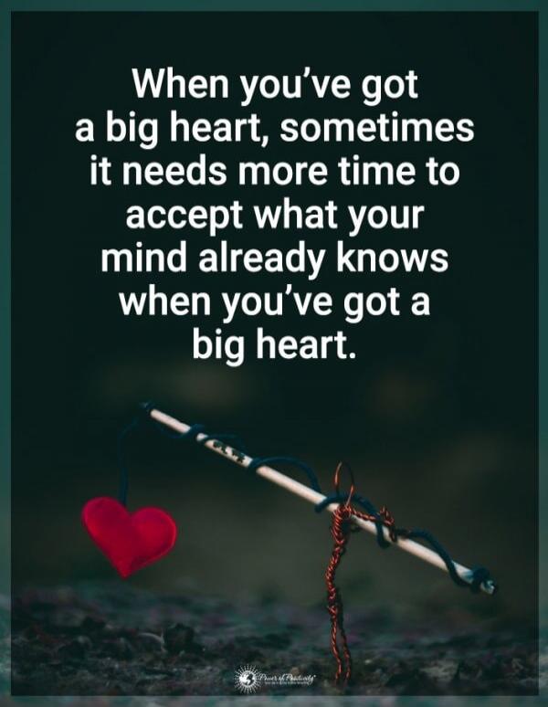 When you've got a big heart, sometimes it needs more time to accept what your mind already knows when you've got a big heart.