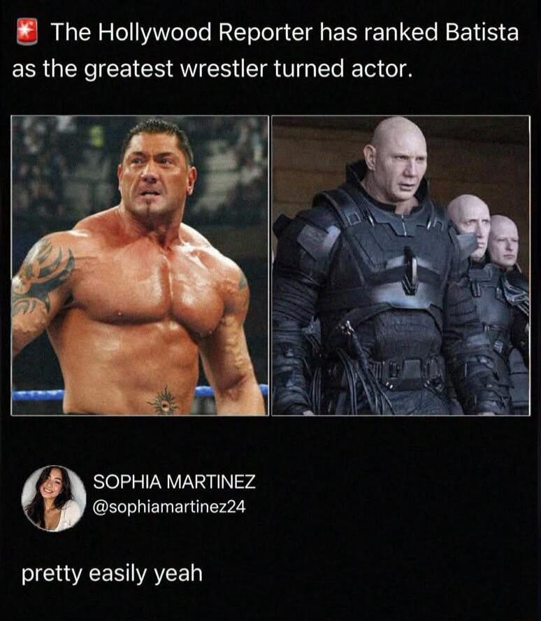 The Hollywood Reporter has ranked Batista as the greatest wrestler turned actor. pretty easily yeah