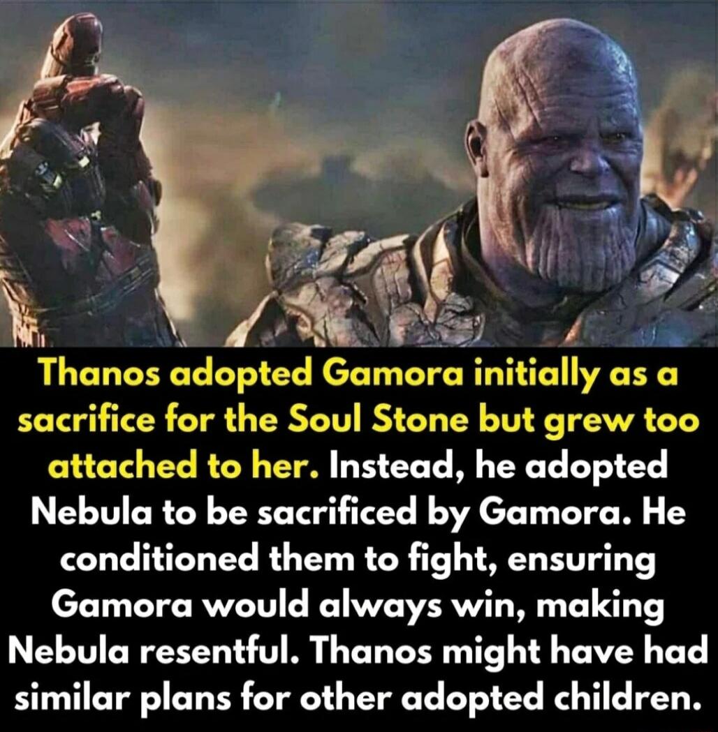 i L A Thanos adopted Gamora initially as a sacrifice for the Soul Stone but grew too attached to her Instead he adopted Nebula to be sacrificed by Gamora He conditioned them to fight ensuring Gamora would always win making Nebula resentful Thanos might have had similar plans for other adopted children