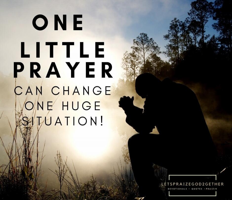 ONE LITTLE PRAYER CAN CHANGE ONE HUGE SITUATION! LETSPRAIZEGOD2GETHER DEVOTIONALS • QUOTES • PRAIZIN