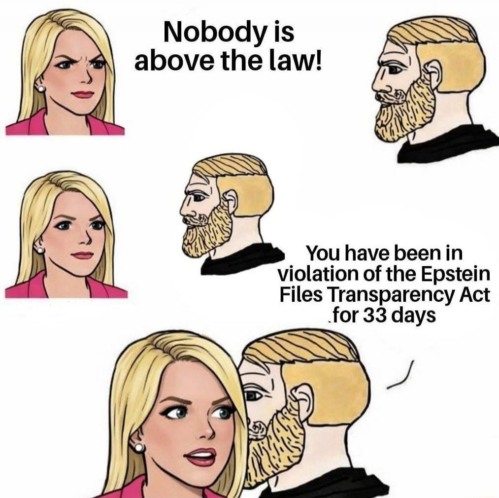 Nobody is above the law! You have been in violation of the Epstein Files Transparency Act for 33 days