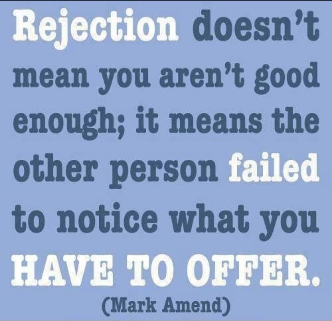 Rejection doesn’t mean you aren’t good enough; it means the other person failed to notice what you have to offer. (Mark Amend)