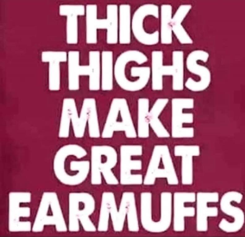 THICK THIGHS MAKE GREAT EARMUFFS
