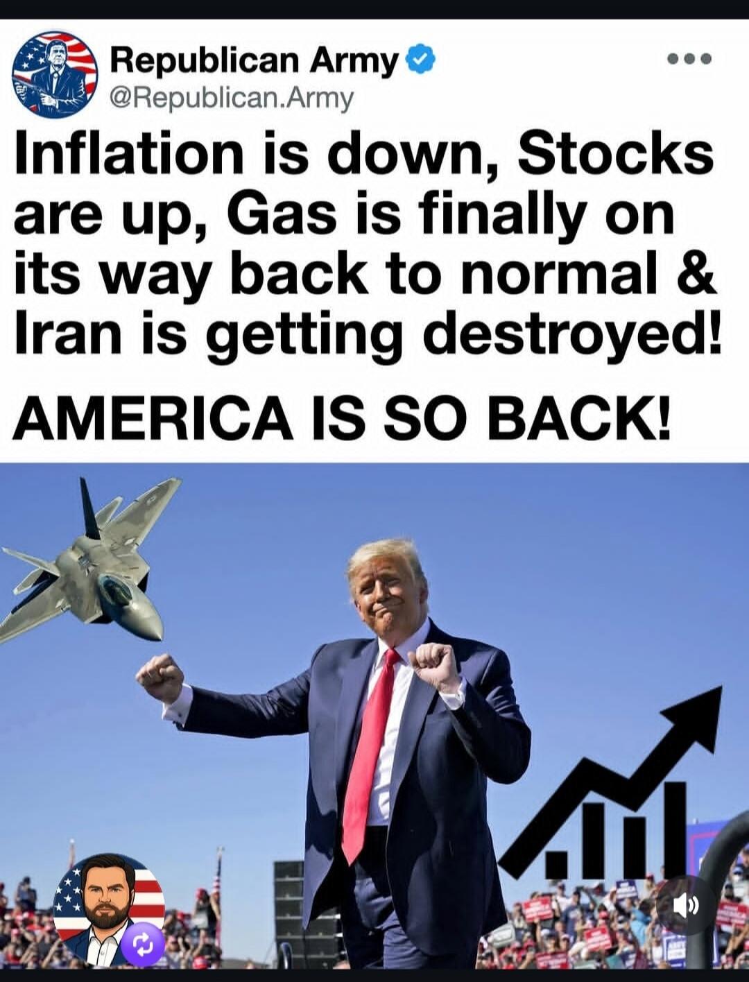 Republican Army @Republican.Army Inflation is down, Stocks are up, Gas is finally on its way back to normal & Iran is getting destroyed! AMERICA IS SO BACK!