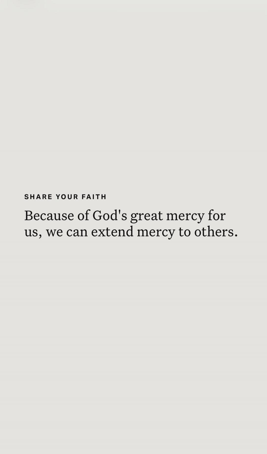 SHARE YOUR FAITH Because of God's great mercy for us, we can extend mercy to others.