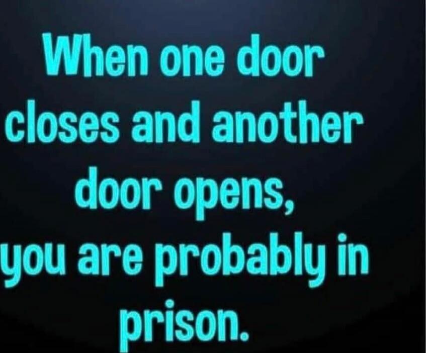 When one door closes and another door opens,
you are probably in prison.