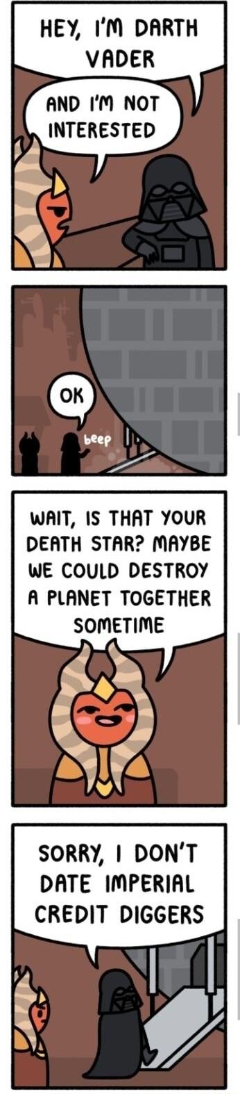 HEY IM DARTH VADER AND IM NOT _ INTERESTED WAIT IS THAT YOUR DEATH STAR MAYBE WE COULD DESTROY A PLANET TOGETHER SOMETIME SORRY DONT DATE IMPERIAL CREDIT DIGGERS