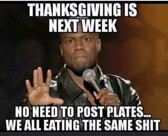 THANKSGIVING IS IIET WEEK IIEEI T0 POST PlATES WE ALL EATINGTHE SAME SHIT