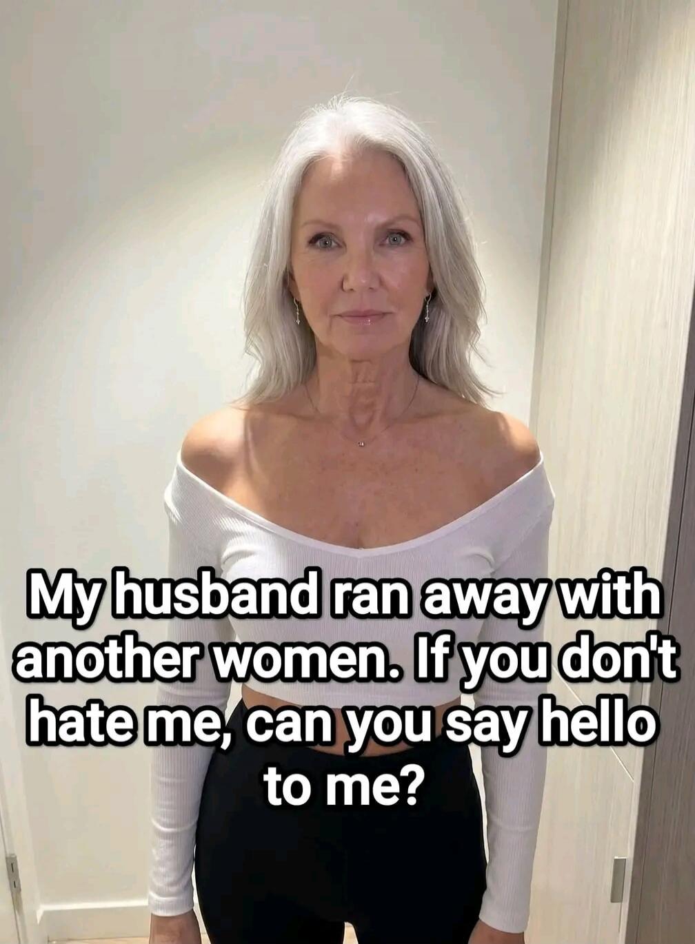 My husband ran away with another women. If you don't hate me, can you say hello to me?
