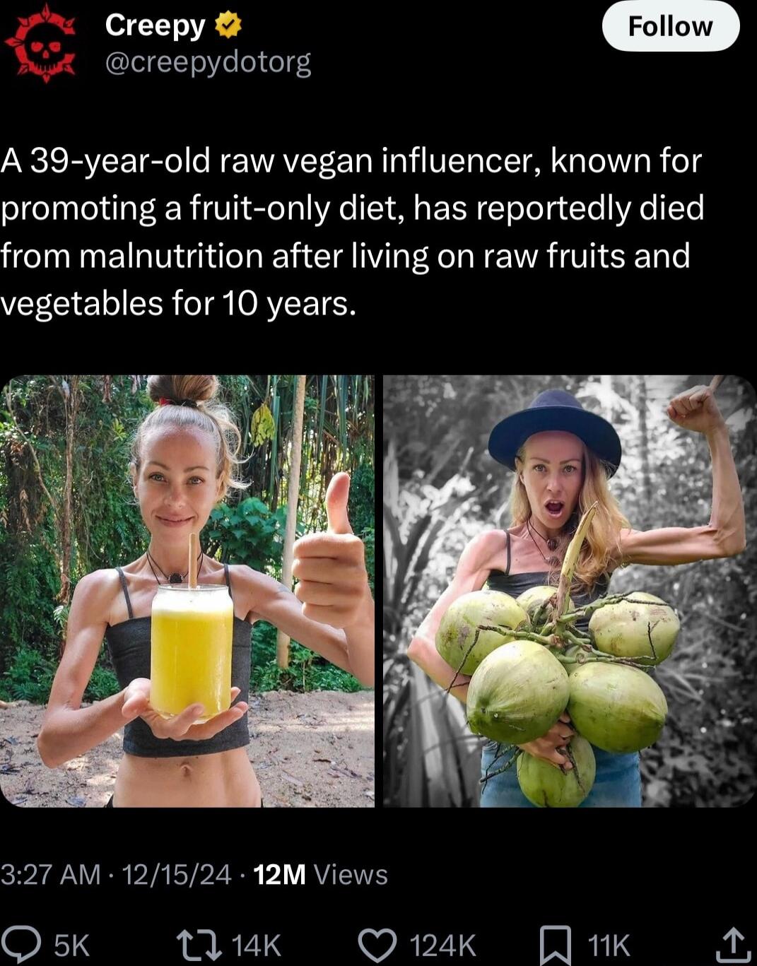 creepydotorg A 39 year old raw vegan influencer known for promoting a fruit only diet has reportedly died from malnutrition after living on raw fruits and VEECIELIEER T OREETER 327 AM 121524 12M Views O 5k 1 14K Q124K 1K oy