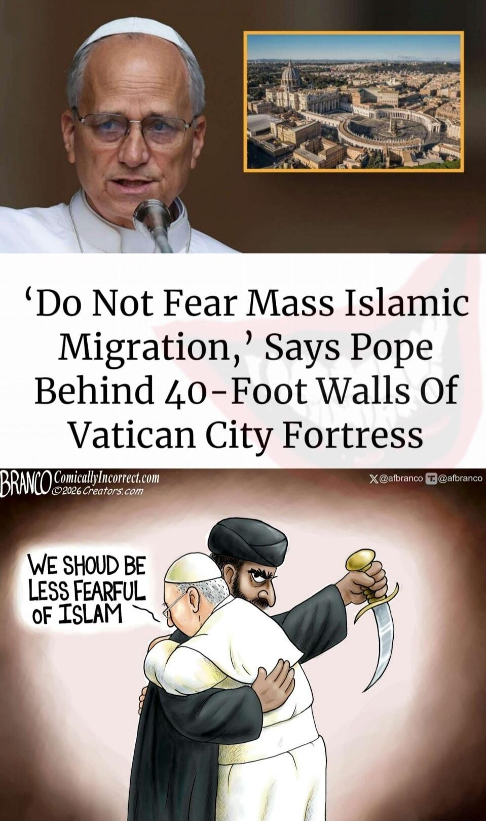 'Do Not Fear Mass Islamic Migration,' Says Pope Behind 40-Foot Walls Of Vatican City Fortress. WE SHOULD BE LESS FEARFUL OF ISLAM. BRANCO ComicallyIncorrect.com ©2026 Creators.com X @afranco T @afranco