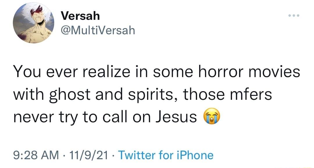 f Versah 1 MultiVersah You ever realize in some horror movies with ghost and spirits those mfers never try to call on Jesus 928 AM 11921 Twitter for iPhone