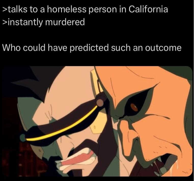 talks to a homeless person in California instantly murdered Who could have predicted such an outcome