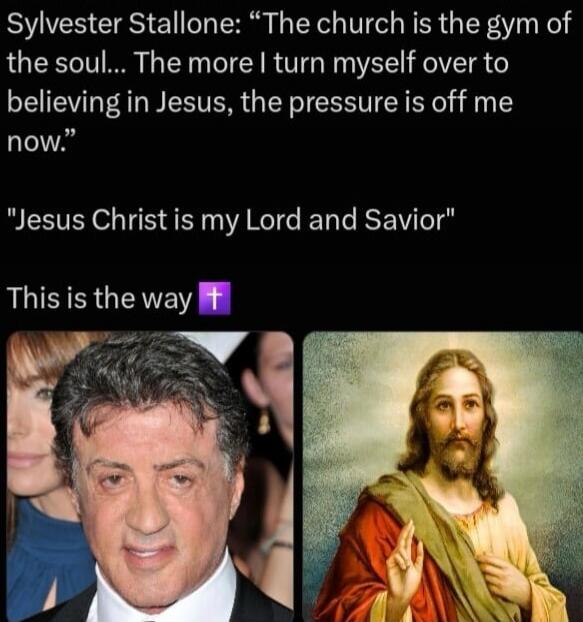 Sylvester Stallone: “The church is the gym of the soul... The more I turn myself over to believing in Jesus, the pressure is off me now.” 