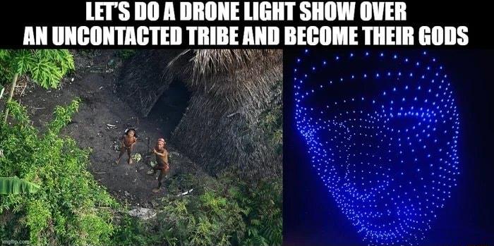 LETS DO A DRONE LIGHT SHOW OVER AN UNCONTACTED mm llll llll THEIR 6ODS