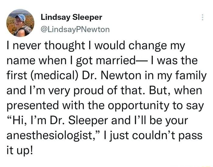 G Lindsay Sleeper LindsayPNewton never thought would change my name when got married was the first medical Dr Newton in my family and Im very proud of that But when presented with the opportunity to say Hi Im Dr Sleeper and Ill be your anesthesiologist just couldnt pass it up