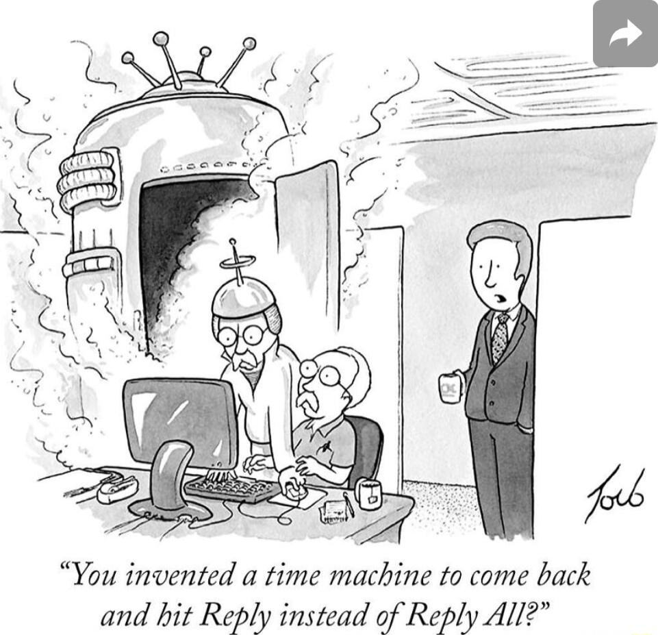You invented a time machine to come back and hit Reply instead of Reply All