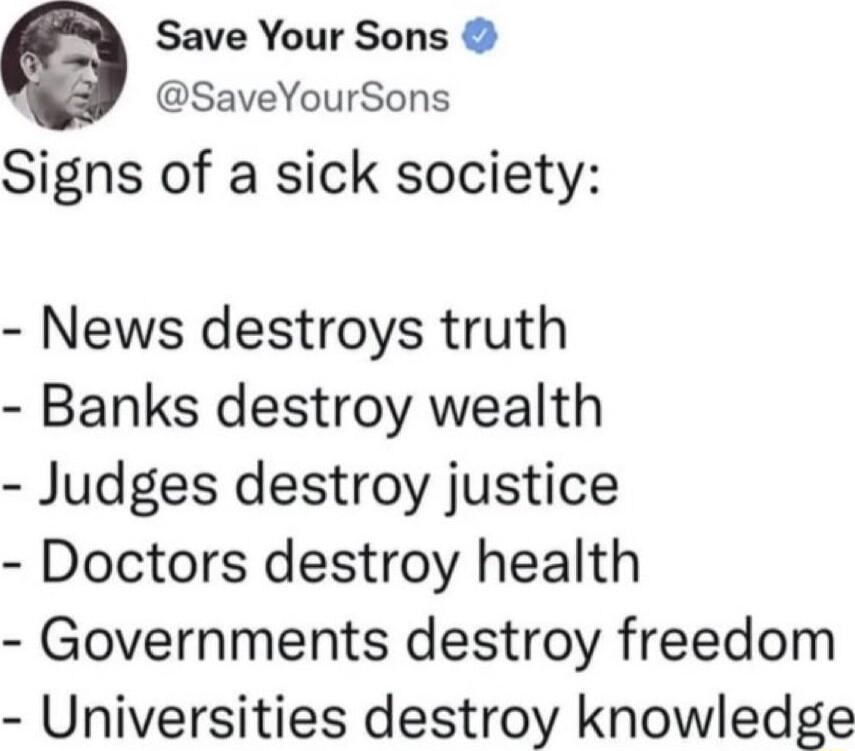 Save Your Sons SaveYourSons Signs of a sick society News destroys truth Banks destroy wealth Judges destroy justice Doctors destroy health Governments destroy freedom Universities destroy knowledge