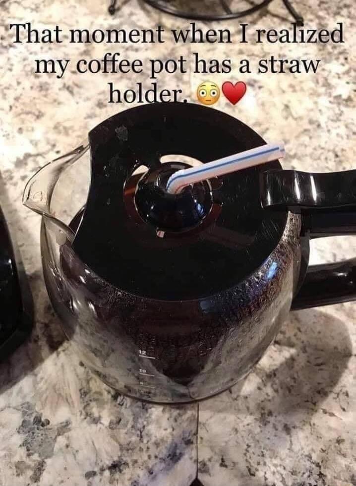 2 That momentwhen Irezued mycoffee pot has a straw held 5