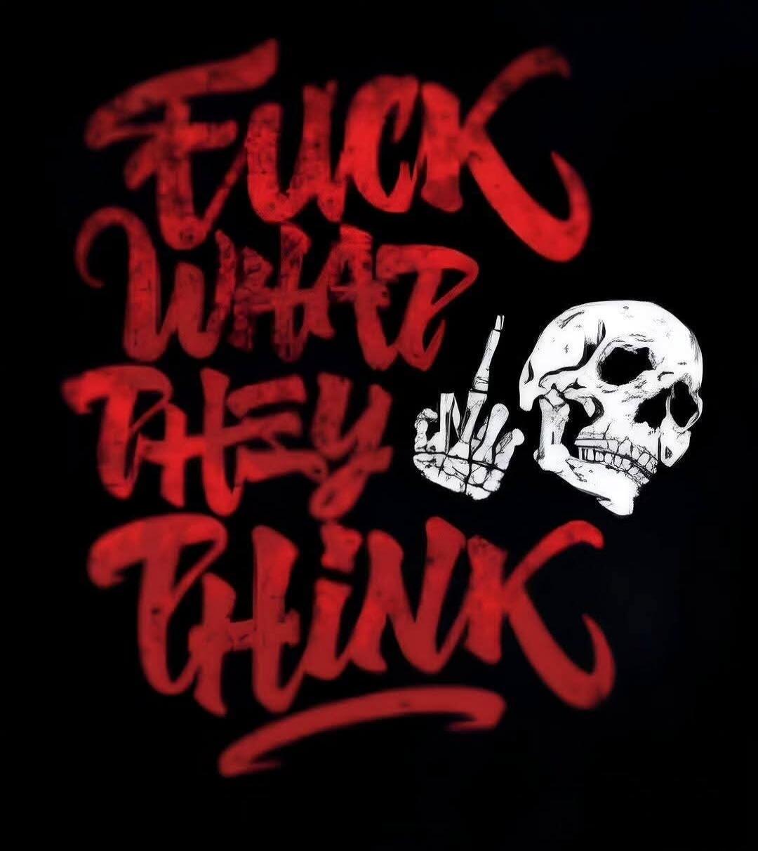 FUCK WHAT THEY THINK