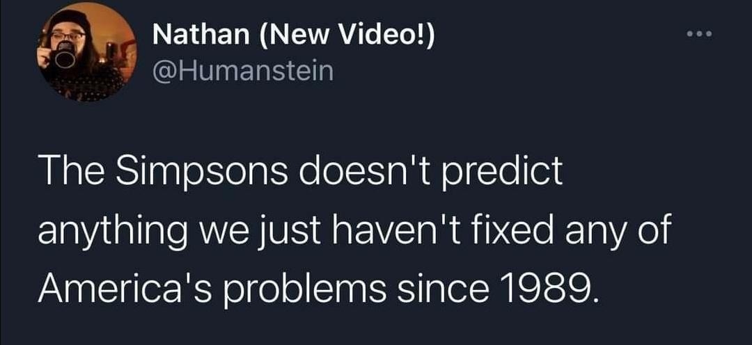 NEIGER N NEWAT TT Humanstein The Simpsons doesnt predict anything we just havent fixed any of Americas problems since 1989