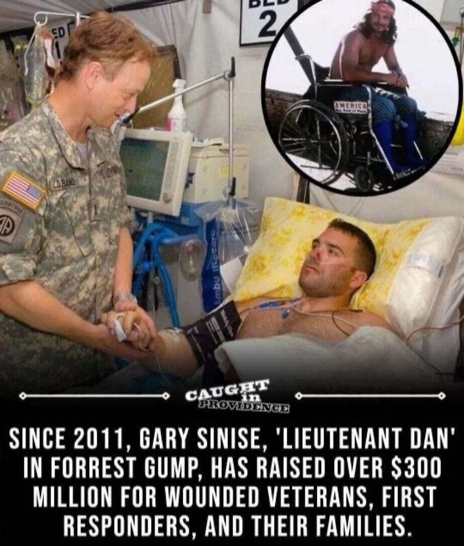 BED 2 ED CAUGHT in PROVIDENCE SINCE 2011, GARY SINISE, 'LIEUTENANT DAN' IN FORREST GUMP, HAS RAISED OVER $300 MILLION FOR WOUNDED VETERANS, FIRST RESPONDERS, AND THEIR FAMILIES.