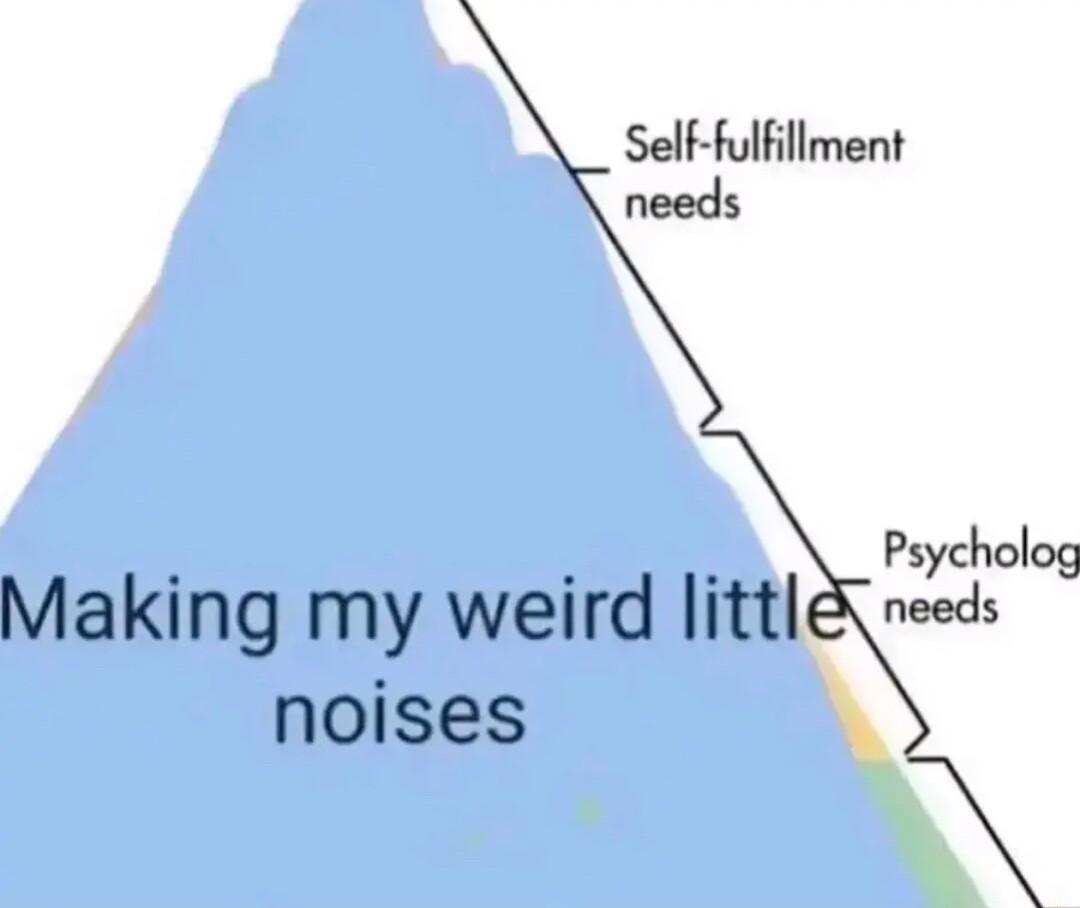 Self fulfillment needs Making my weird littl noises