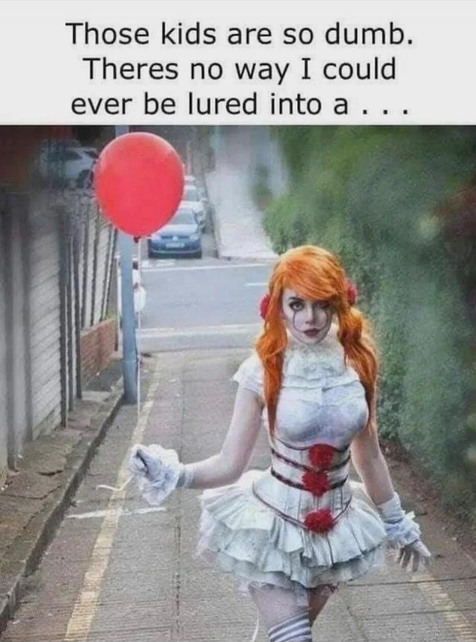 Those kids are so dumb. There's no way I could ever be lured into a ...