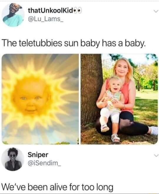 7 thatUnkoolKids Lu_Lams_ The teletubbies sun baby has a baby Sniper iSendim_ Weve been alive for too long