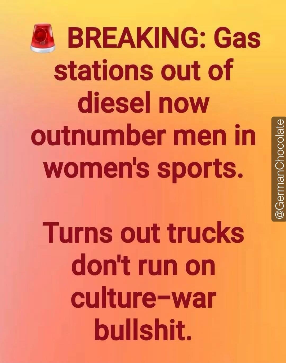 BREAKING: Gas stations out of diesel now outnumber men in women's sports. Turns out trucks don't run on culture-war bullshit. @GermanChocolate