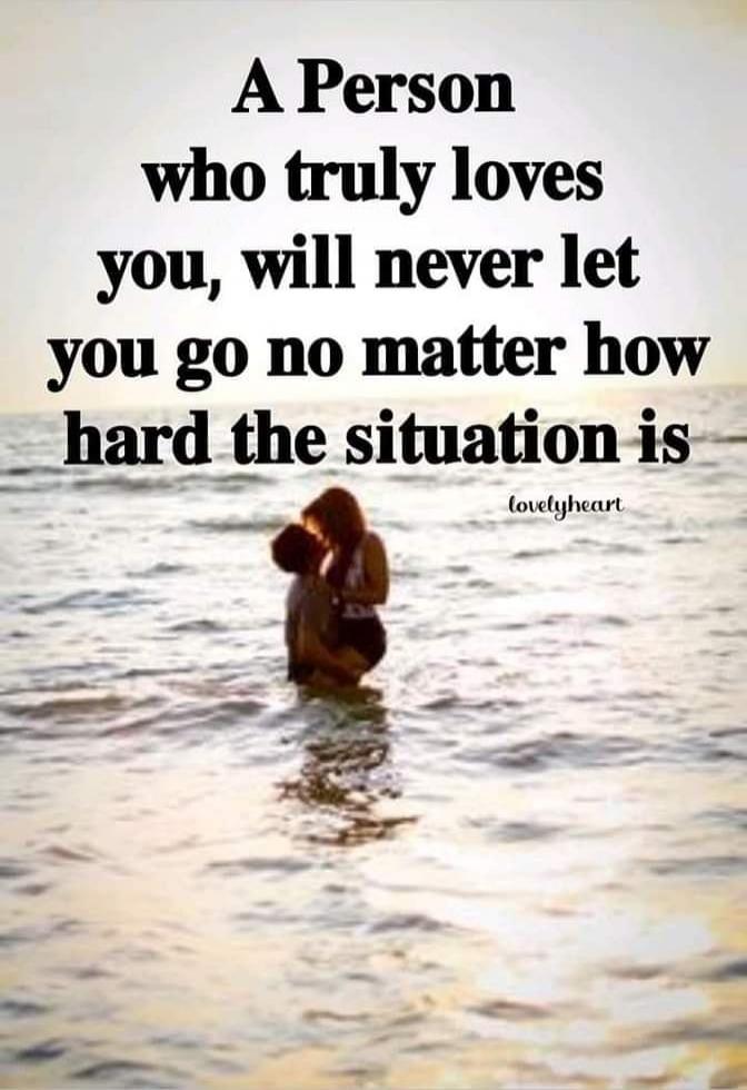 A Person who truly loves you, will never let you go no matter how hard the situation is