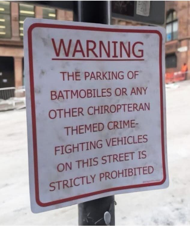 WARNING THE PARKING OF BATMOBILES OR ANY OTHER CHIROPTERAN THEMED CRIME-FIGHTING VEHICLES ON THIS STREET IS STRICTLY PROHIBITED