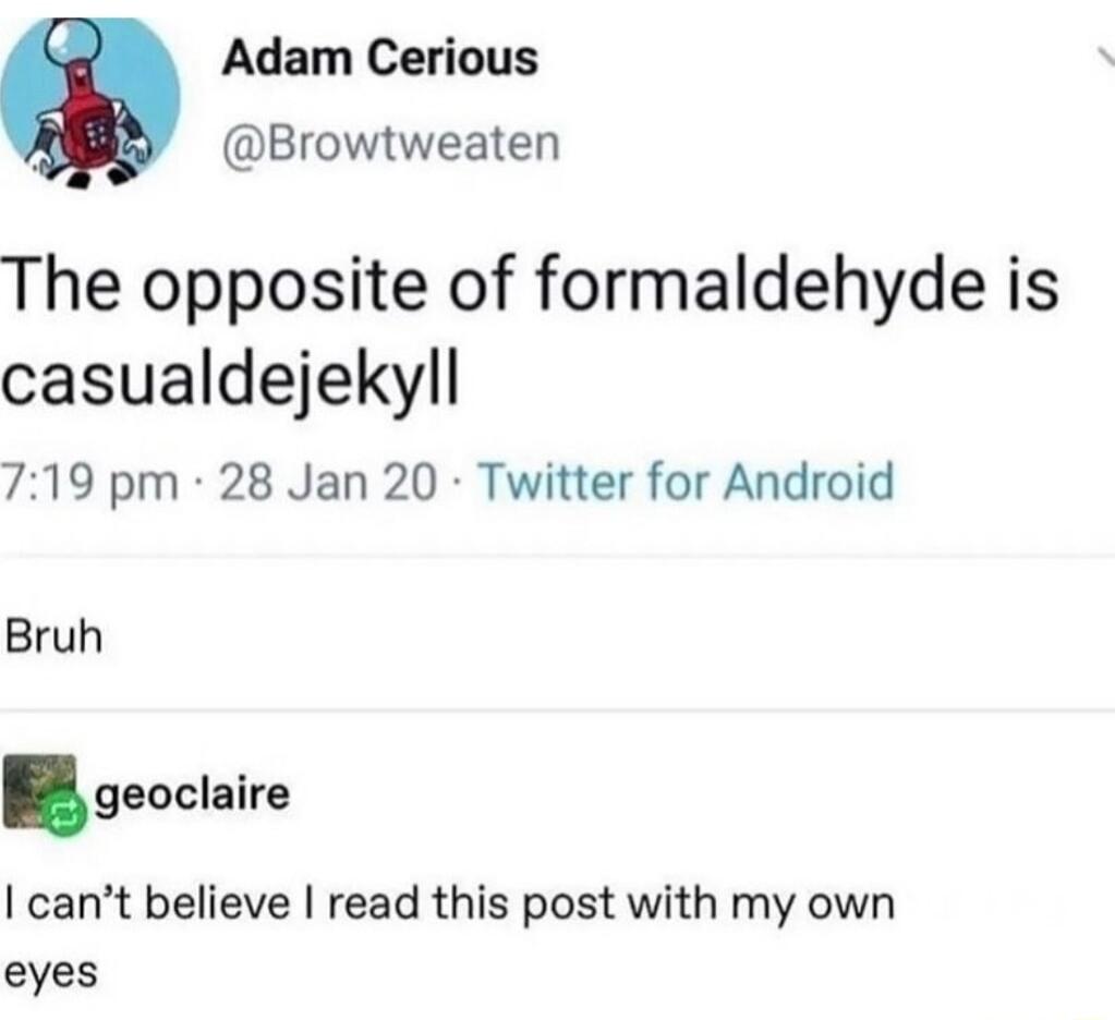 Adam Cerious Browtweaten The opposite of formaldehyde is casualdejekyll 719 pm 28 Jan 20 Twitter for Android Bruh geoclnire cant believe read this post with my own eyes