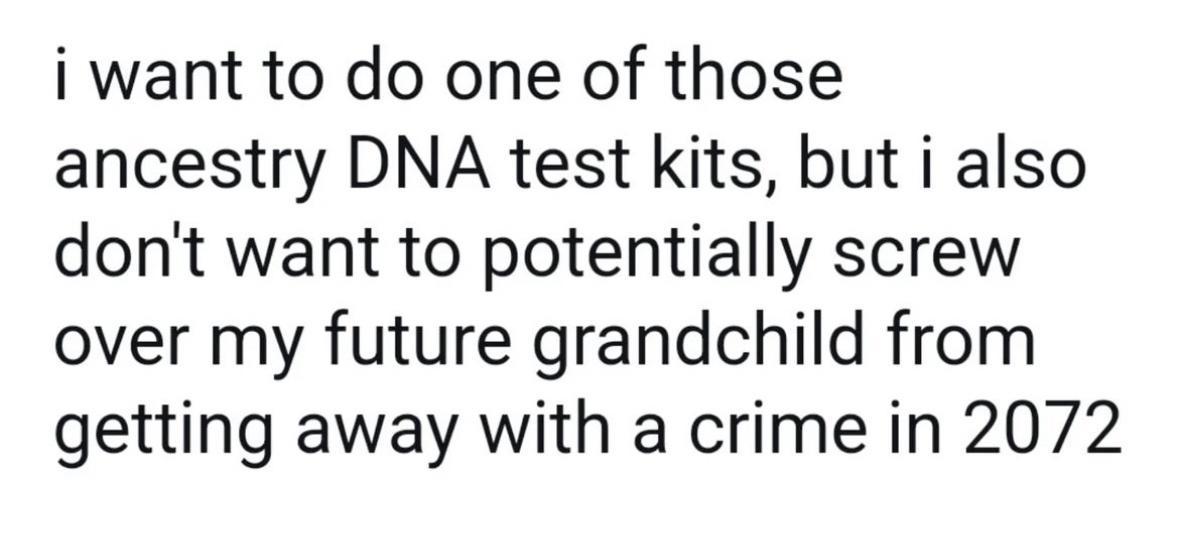i want to do one of those ancestry DNA test kits but i also dont want to potentially screw over my future grandchild from getting away with a crime in 2072