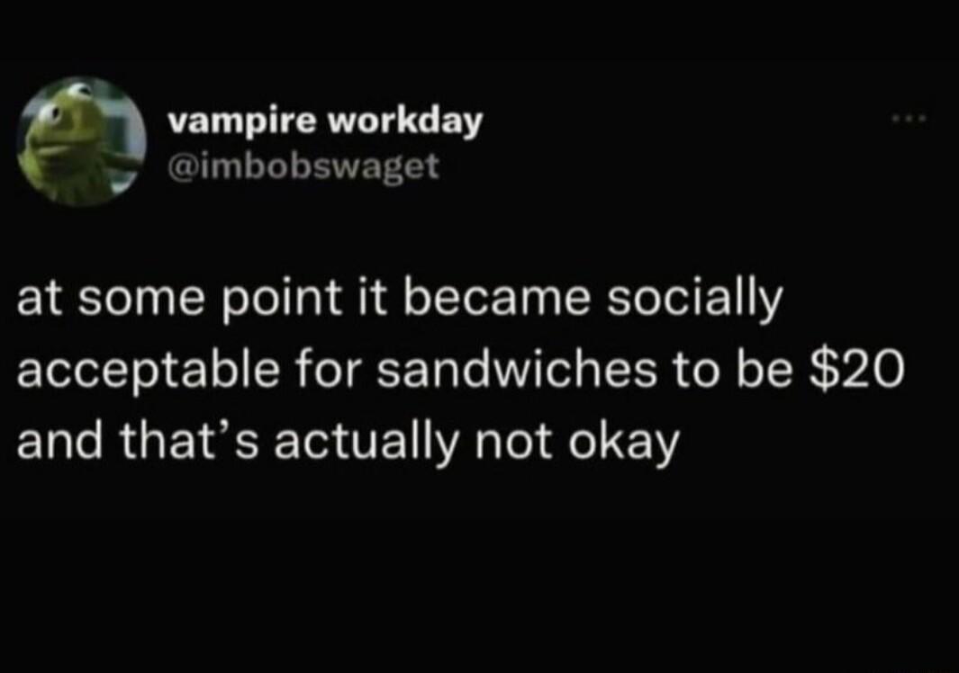 vampire workday imbobswaget at some point it became socially acceptable for sandwiches to be 20 and thats actually not okay