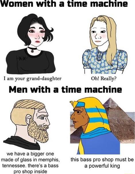women with a time machine I am your grand daughter Oh Reall Men with a time machine we have a bigger one 4 made of glass in memphis this bass pro shop must be tennessee theres a bass a powerful king oro shop inside