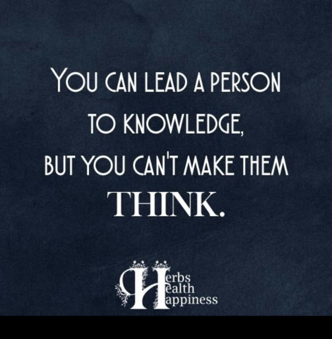 YOU CAN LEAD A PERSON TO KNOWLEDGE, BUT YOU CAN'T MAKE THEM THINK. Herbs Health Happiness