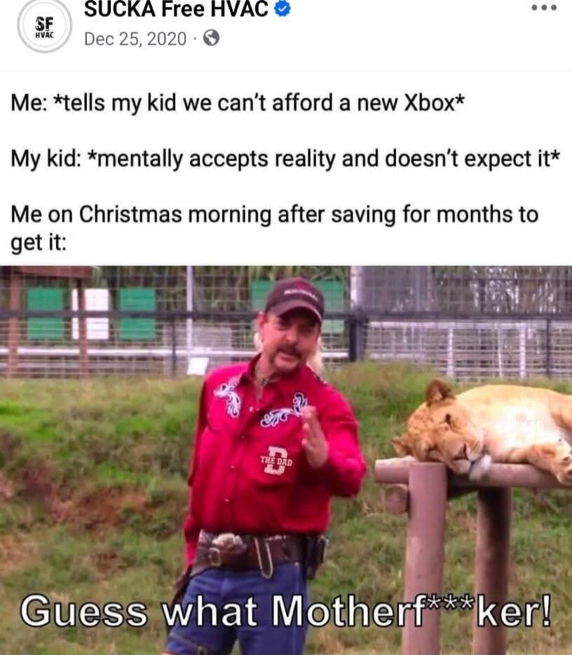 Me tells my kid we cant afford a new Xbox My kid mentally accepts reality and doesnt expect it Me on Christmas morning after saving for months to getit CUESSEI M T aE e e