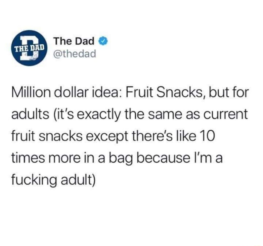 The Dad thedad Million dollar idea Fruit Snacks but for adults its exactly the same as current fruit snacks except theres like 10 times more in a bag because Im a fucking adult