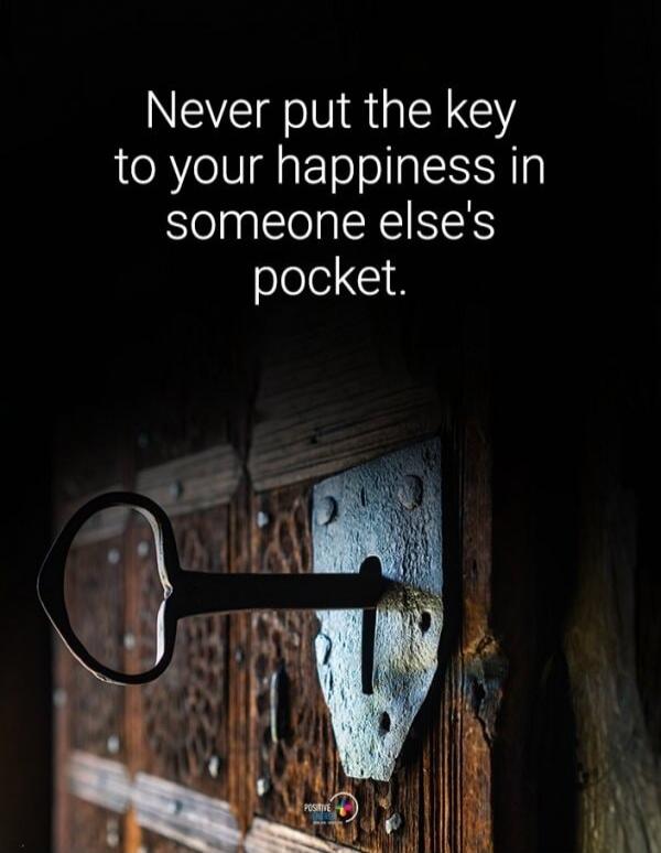 Never put the key to your happiness in someone else's pocket.