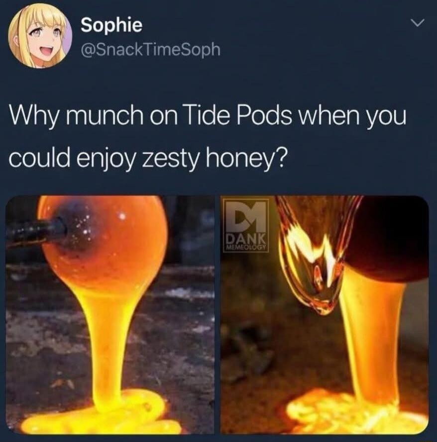 Sophie @SnackTimeSoph Why munch on Tide Pods when you could enjoy zesty honey? DANK MEMEOLOGY