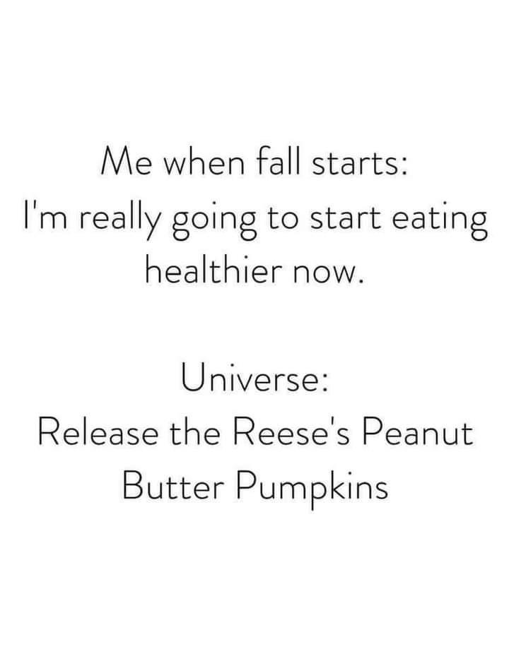 Me when fall starts Im really going to start eating healthier now Universe Release the Reeses Peanut Butter Pumpkins