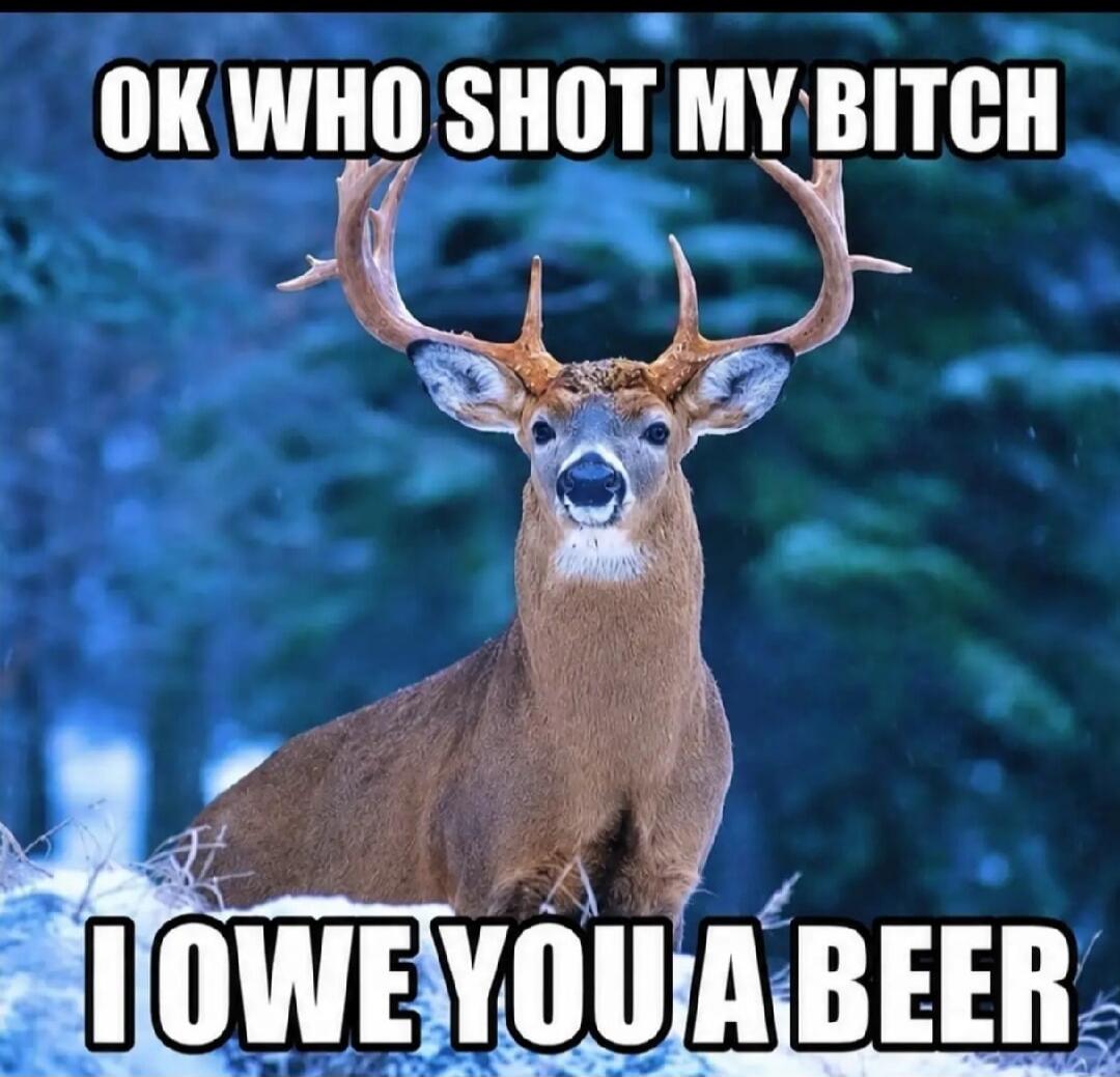 OK WHO SHOT MY BITCH I OWE YOU A BEER