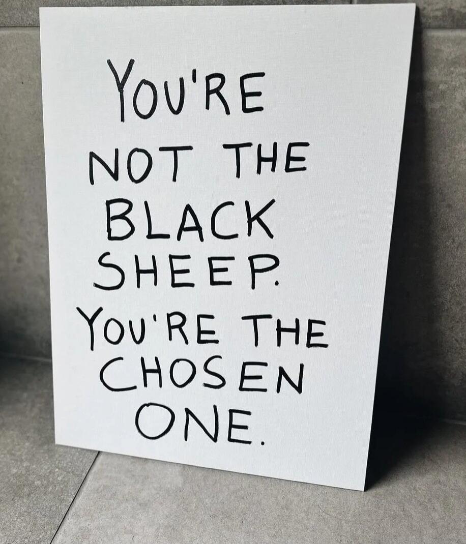 YOU'RE NOT THE BLACK SHEEP. YOU'RE THE CHOSEN ONE.