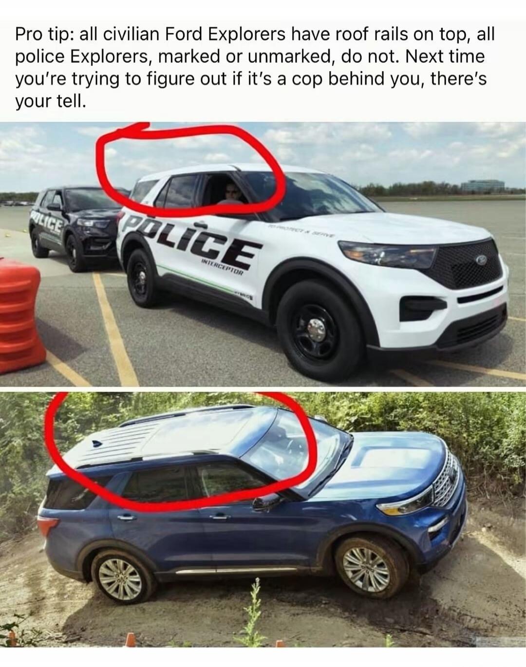 Pro tip: all civilian Ford Explorers have roof rails on top, all police Explorers, marked or unmarked, do not. Next time you're trying to figure out if it's a cop behind you, there's your tell.