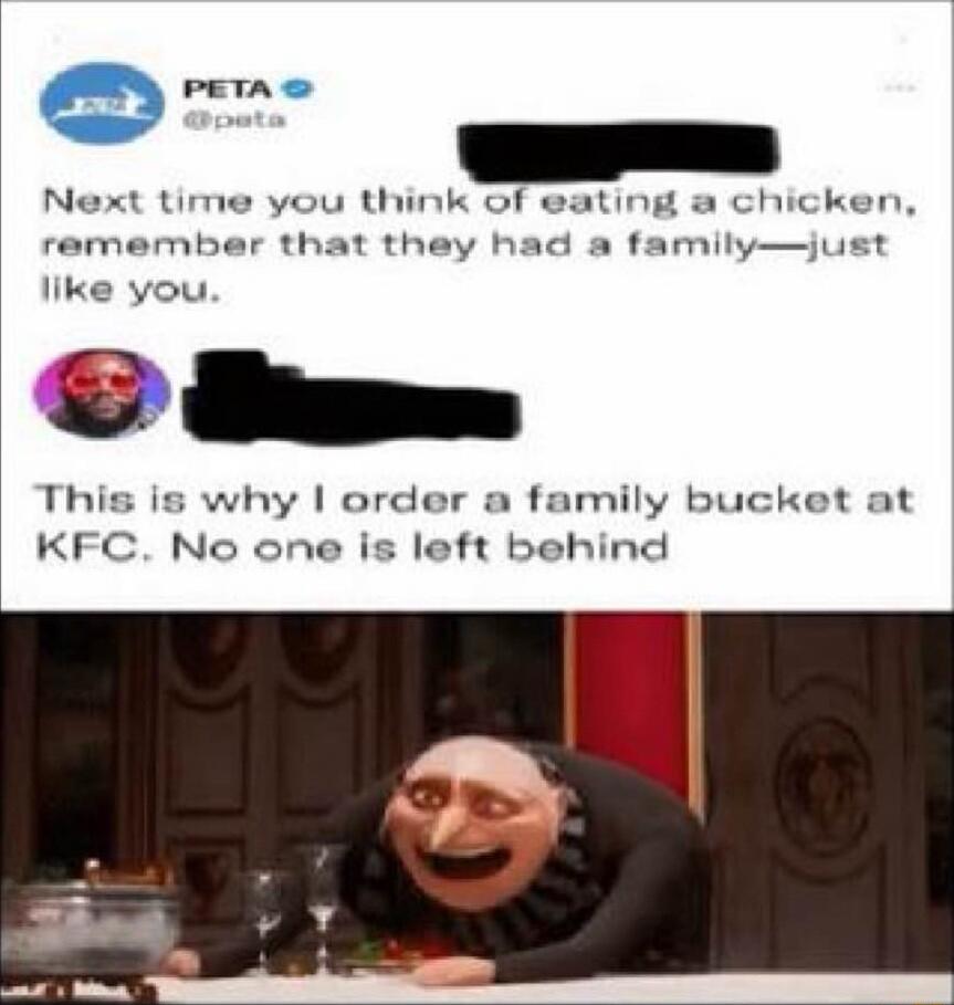 em Next time you think of eating a chicken remembar that they had a familyjust like you This is why order a family bucket at KFC No one is left behind