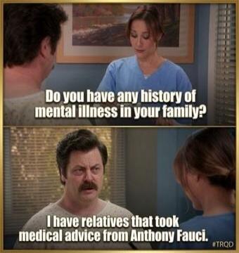 Do you have any history of mental illness in your family? I have relatives that took medical advice from Anthony Fauci.