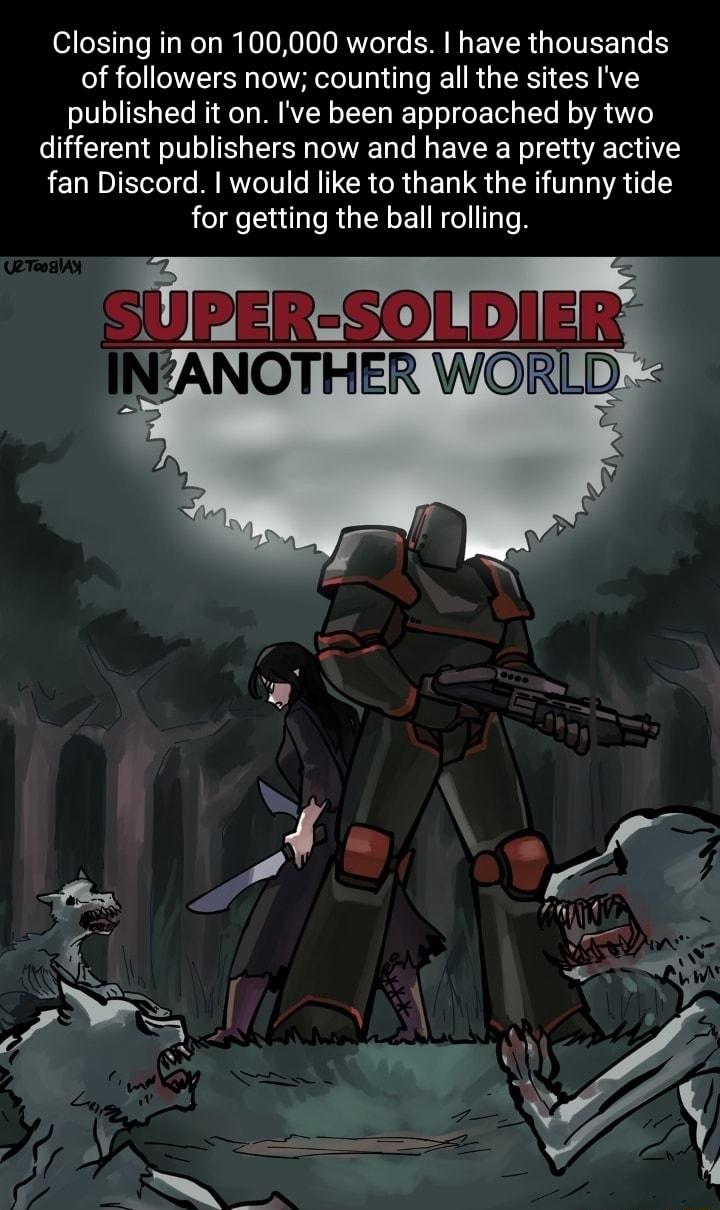 Closing in on 100000 words have thousands of followers now counting all the sites Ive published it on Ive been approached by two different publishers now and have a pretty active fan Discord would like to thank the ifunny tide for getting the ball rolling